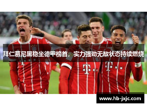 拜仁慕尼黑稳坐德甲榜首，实力强劲无敌状态持续燃烧