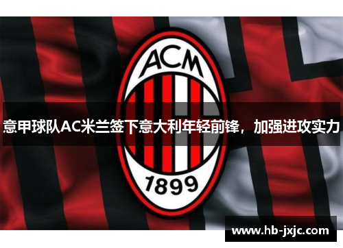 意甲球队AC米兰签下意大利年轻前锋，加强进攻实力