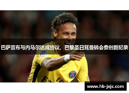 巴萨宣布与内马尔达成协议，巴黎圣日耳曼转会费创新纪录