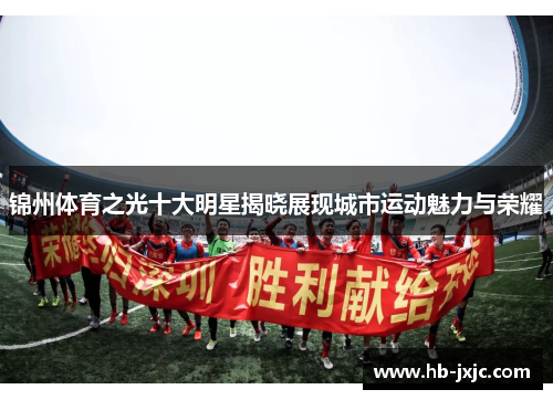 锦州体育之光十大明星揭晓展现城市运动魅力与荣耀