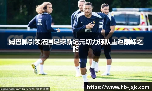姆巴佩引领法国足球新纪元助力球队重返巅峰之路