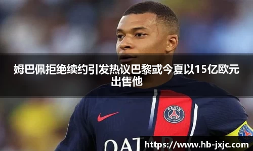 姆巴佩拒绝续约引发热议巴黎或今夏以15亿欧元出售他