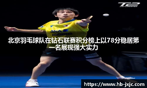 北京羽毛球队在钻石联赛积分榜上以78分稳居第一名展现强大实力