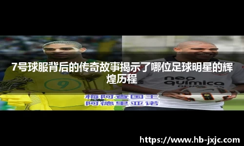 7号球服背后的传奇故事揭示了哪位足球明星的辉煌历程