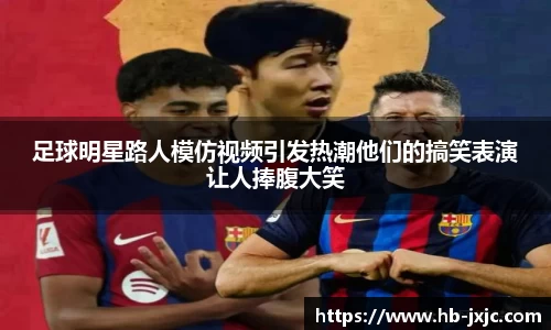 足球明星路人模仿视频引发热潮他们的搞笑表演让人捧腹大笑