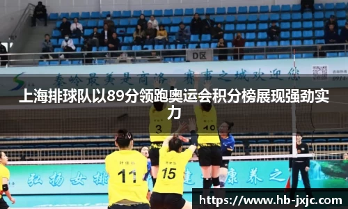 上海排球队以89分领跑奥运会积分榜展现强劲实力